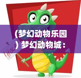 (梦幻动物乐园) 梦幻动物城：生活、欢乐与冒险在奇妙动物世界的精彩展现