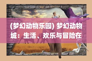 (梦幻动物乐园) 梦幻动物城：生活、欢乐与冒险在奇妙动物世界的精彩展现