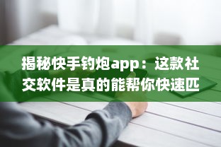 揭秘快手钓炮app：这款社交软件是真的能帮你快速匹配到理想对象吗 聊聊用户真实体验 v5.0.9下载