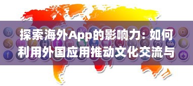 探索海外App的影响力: 如何利用外国应用推动文化交流与全球化进程? v7.4.5下载