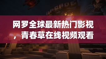 网罗全球最新热门影视，青春草在线视频观看让你随时随地沉浸在青春的海洋中