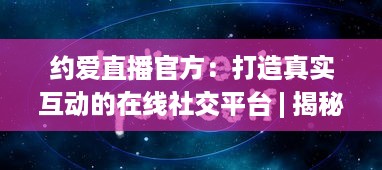 约爱直播官方：打造真实互动的在线社交平台 | 揭秘如何安全高效找到心仪对象 v4.4.9下载