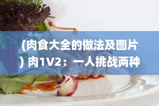 (肉食大全的做法及图片) 肉1V2：一人挑战两种肉食烹饪比赛, 厨艺大爆发