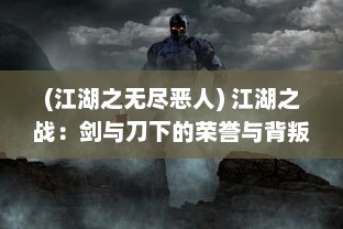 (江湖之无尽恶人) 江湖之战：剑与刀下的荣誉与背叛，英勇与悲情的无尽缠斗