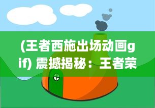 (王者西施出场动画gif) 震撼揭秘：王者荣耀游戏中西施角色张嘴流泪情绪变化图解析