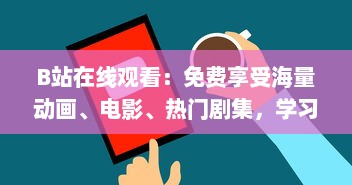 B站在线观看：免费享受海量动画、电影、热门剧集，学习课程等高品质内容的平台