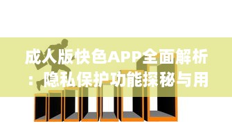 成人版快色APP全面解析：隐私保护功能探秘与用户安全指南 v8.3.8下载