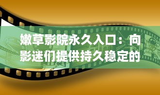 嫩草影院永久入口：向影迷们提供持久稳定的高质量全球电影观看体验