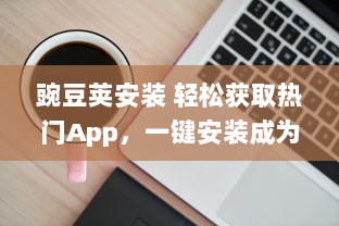 豌豆荚安装 轻松获取热门App，一键安装成为可能，豌豆荚为您提供便捷的应用管理服务