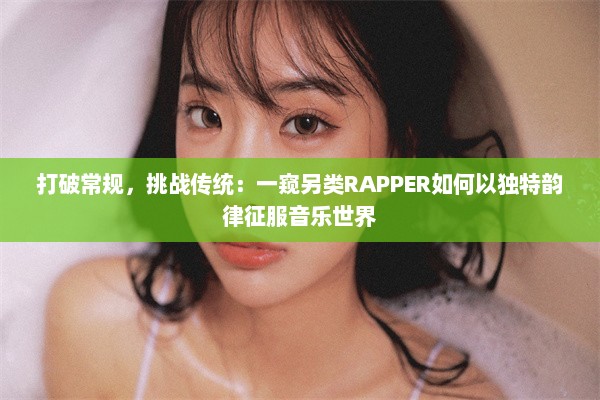 打破常规，挑战传统：一窥另类RAPPER如何以独特韵律征服音乐世界