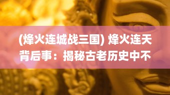 (烽火连城战三国) 烽火连天背后事：揭秘古老历史中不为人知的格斗三国真实内幕