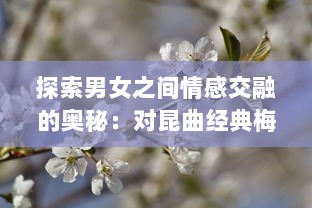 探索男女之间情感交融的奥秘：对昆曲经典梅花三弄 深层含义的解读