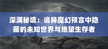 深渊秘境：诡异魔幻预言中隐藏的未知世界与绝望生存者的潜在契约