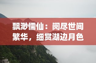 飘渺儒仙：阅尽世间繁华，细赏湖边月色，笔携鸿儒之智，身披仙尘之韵