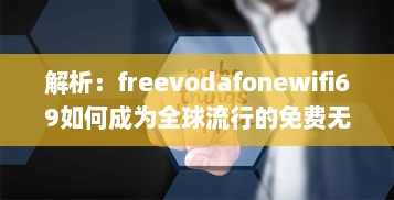 解析：freevodafonewifi69如何成为全球流行的免费无线网络热点 v5.7.2下载