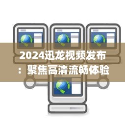 2024迅龙视频发布：聚焦高清流畅体验，开创行业新标准 v9.4.1下载