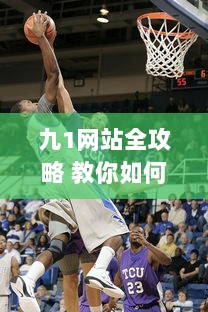 九1网站全攻略 教你如何轻松安装NBA直播插件，精彩篮球赛事不错过