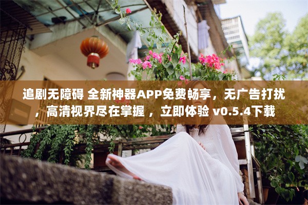 追剧无障碍 全新神器APP免费畅享，无广告打扰，高清视界尽在掌握 ，立即体验 v0.5.4下载