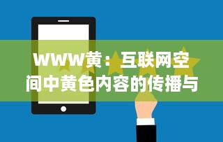 WWW黄：互联网空间中黄色内容的传播与监管的现状及未来挑战