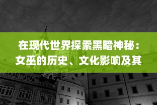 在现代世界探索黑暗神秘：女巫的历史、文化影响及其在当代流行媒体中的再现