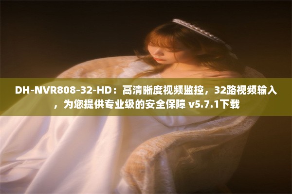 DH-NVR808-32-HD：高清晰度视频监控，32路视频输入，为您提供专业级的安全保障 v5.7.1下载