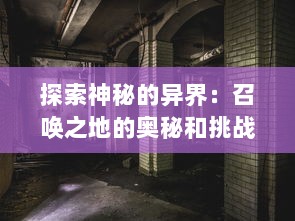 探索神秘的异界：召唤之地的奥秘和挑战，与虚构和现实的交汇点