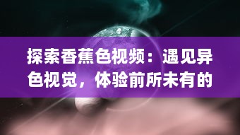 探索香蕉色视频：遇见异色视觉，体验前所未有的创新摄影艺术 v1.6.5下载