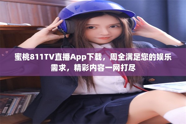 蜜桃811TV直播App下载，周全满足您的娱乐需求，精彩内容一网打尽