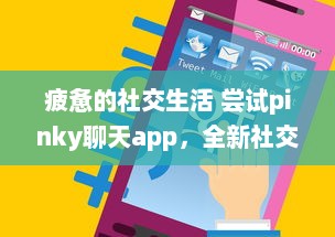 疲惫的社交生活 尝试pinky聊天app，全新社交体验，连接你我他 | 探索pinky聊天app，解锁多样化社交方式的奥秘 v8.9.2下载