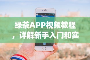 绿茶APP视频教程，详解新手入门和实用技巧，快速提升影音享受 v6.3.3下载