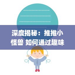 深度揭秘：推推小怪兽 如何通过趣味益智玩法引领儿童游戏市场新风潮