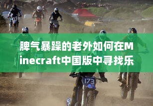 脾气暴躁的老外如何在Minecraft中国版中寻找乐趣：挑战与探索的全新旅程 v1.4.0下载