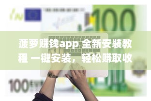 菠萝赚钱app 全新安装教程 一键安装，轻松赚取收益，告别复杂操作