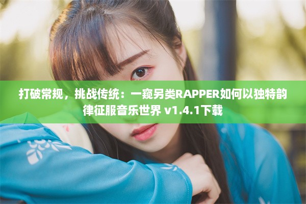 打破常规，挑战传统：一窥另类RAPPER如何以独特韵律征服音乐世界 v1.4.1下载