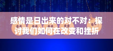 感情是日出来的对不对：探讨我们如何在改变和挫折中品味心灵的黎明 v8.4.7下载