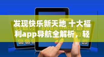 发现快乐新天地 十大福利app导航全解析，轻松获取生活小确幸 v0.8.3下载