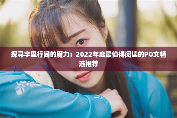 探寻字里行间的魔力：2022年度最值得阅读的PO文精选推荐