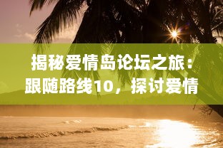 揭秘爱情岛论坛之旅：跟随路线10，探讨爱情心理学与情感治疗的深入理解 v4.8.5下载