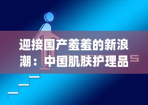 迎接国产羞羞的新浪潮：中国肌肤护理品牌的崛起与挑战的深度解析