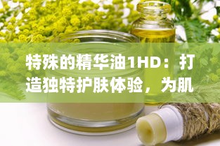 特殊的精华油1HD：打造独特护肤体验，为肌肤注入活力与亮采 v7.1.4下载