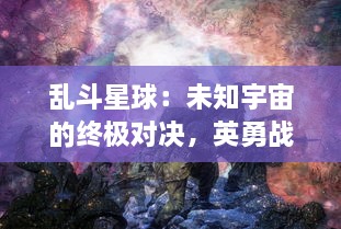 乱斗星球：未知宇宙的终极对决，英勇战士并肩作战的惊心动魄冒险之旅