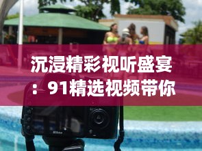 沉浸精彩视听盛宴：91精选视频带你领略影视娱乐新魅力 v5.1.3下载