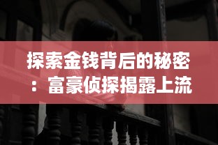 探索金钱背后的秘密：富豪侦探揭露上流社会不为人知的罪恶真相