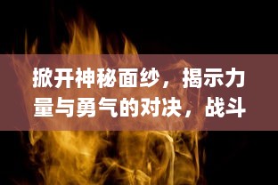 掀开神秘面纱，揭示力量与勇气的对决，战斗吧龙魂：魔龙觉醒的决战时刻