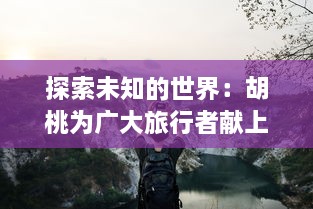 探索未知的世界：胡桃为广大旅行者献上特殊奖励的真人实战视频展示 v3.1.6下载