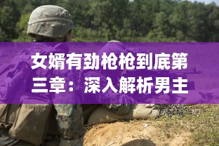 女婿有劲枪枪到底第三章：深入解析男主角蜕变与婚姻生活的挑战与突破