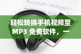 轻松转换手机视频至MP3 免费软件，一键操作，快速导出高质音频。立即体验