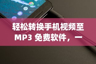 轻松转换手机视频至MP3 免费软件，一键操作，快速导出高质音频。立即体验