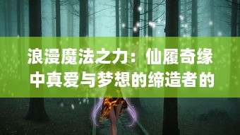 浪漫魔法之力：仙履奇缘 中真爱与梦想的缔造者的奇幻冒险