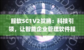 服软SC1V2贺腾：科技引领，让智能企业管理软件服务更持久、更稳定、更高效